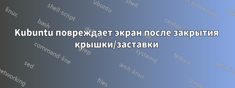 Kubuntu повреждает экран после закрытия крышки/заставки