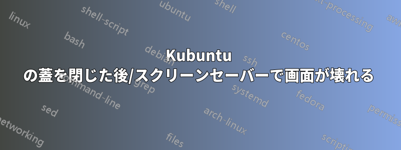 Kubuntu の蓋を閉じた後/スクリーンセーバーで画面が壊れる