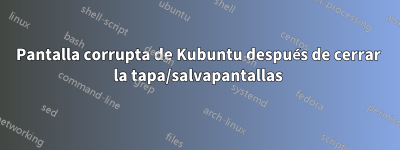 Pantalla corrupta de Kubuntu después de cerrar la tapa/salvapantallas