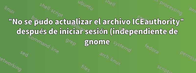"No se pudo actualizar el archivo ICEauthority" después de iniciar sesión (independiente de gnome)