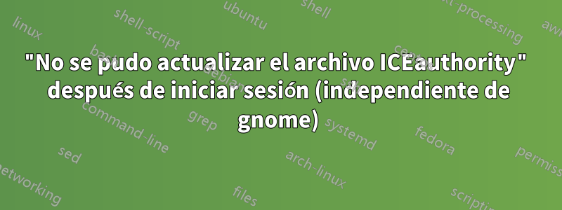 "No se pudo actualizar el archivo ICEauthority" después de iniciar sesión (independiente de gnome)