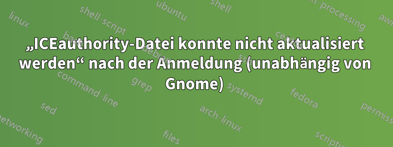 „ICEauthority-Datei konnte nicht aktualisiert werden“ nach der Anmeldung (unabhängig von Gnome)