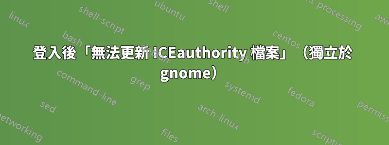 登入後「無法更新 ICEauthority 檔案」（獨立於 gnome）