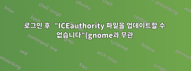 로그인 후 "ICEauthority 파일을 업데이트할 수 없습니다"(gnome과 무관)