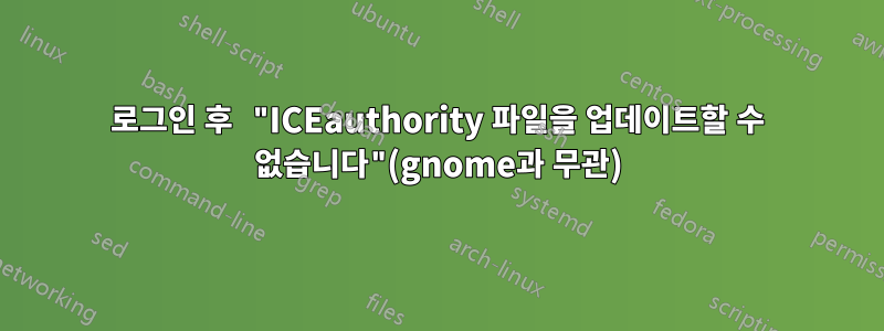 로그인 후 "ICEauthority 파일을 업데이트할 수 없습니다"(gnome과 무관)