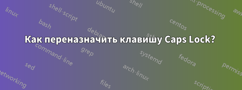 Как переназначить клавишу Caps Lock?