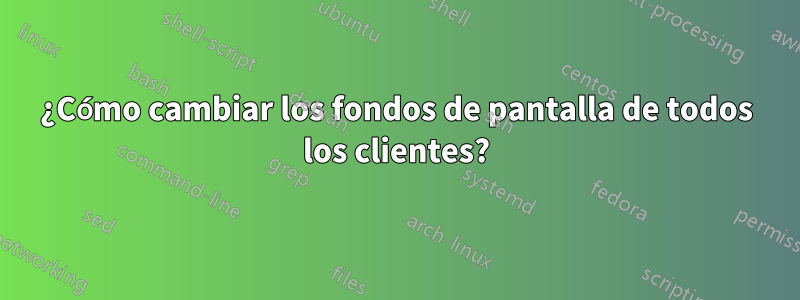 ¿Cómo cambiar los fondos de pantalla de todos los clientes?