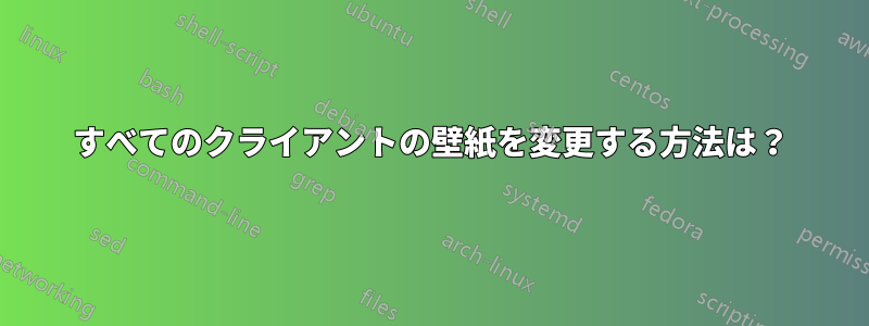 すべてのクライアントの壁紙を変更する方法は？