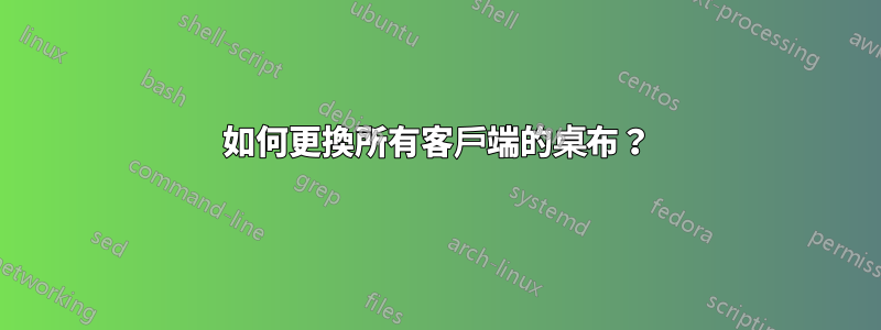 如何更換所有客戶端的桌布？