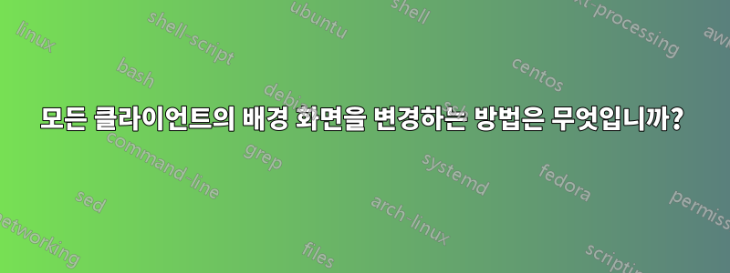 모든 클라이언트의 배경 화면을 변경하는 방법은 무엇입니까?