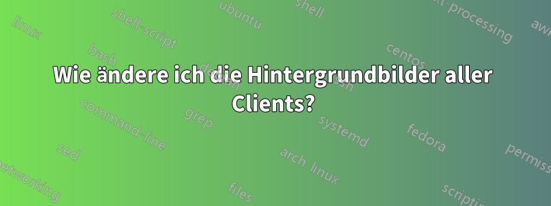 Wie ändere ich die Hintergrundbilder aller Clients?