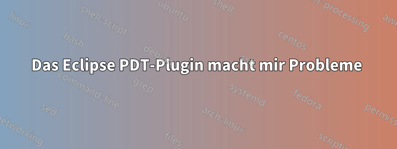 Das Eclipse PDT-Plugin macht mir Probleme
