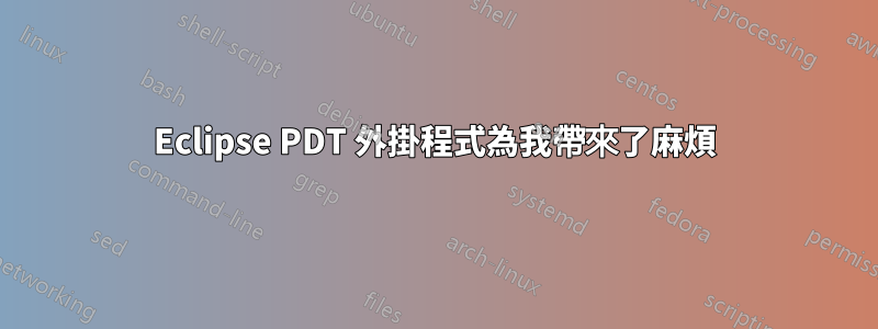 Eclipse PDT 外掛程式為我帶來了麻煩