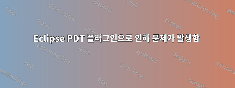 Eclipse PDT 플러그인으로 인해 문제가 발생함
