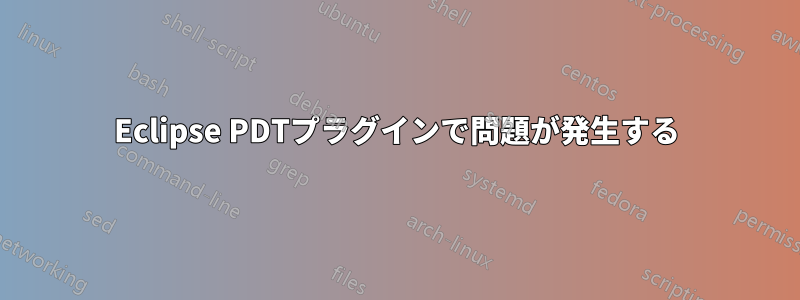 Eclipse PDTプラグインで問題が発生する