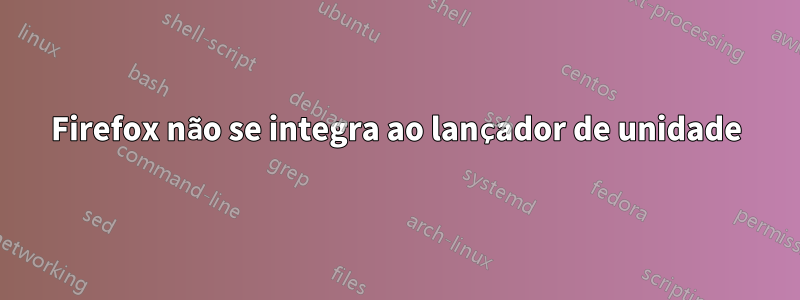 Firefox não se integra ao lançador de unidade