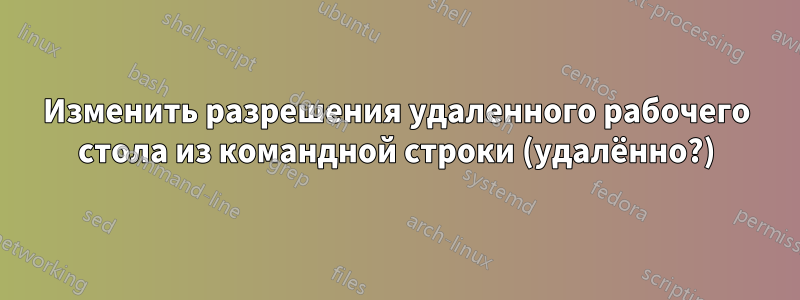 Изменить разрешения удаленного рабочего стола из командной строки (удалённо?)