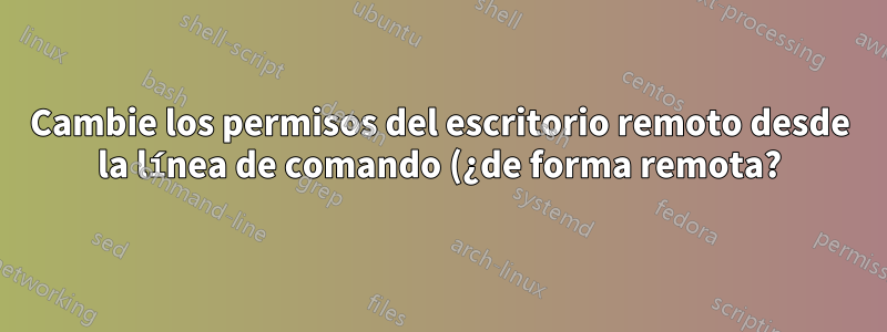 Cambie los permisos del escritorio remoto desde la línea de comando (¿de forma remota?)
