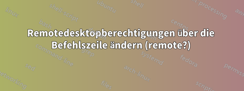 Remotedesktopberechtigungen über die Befehlszeile ändern (remote?)