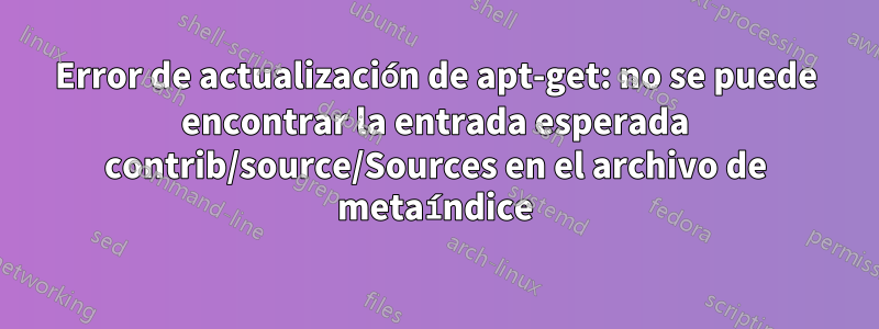Error de actualización de apt-get: no se puede encontrar la entrada esperada contrib/source/Sources en el archivo de metaíndice