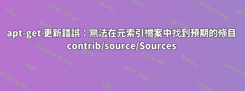 apt-get 更新錯誤：無法在元索引檔案中找到預期的條目 contrib/source/Sources