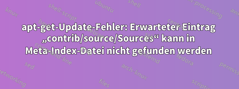 apt-get-Update-Fehler: Erwarteter Eintrag „contrib/source/Sources“ kann in Meta-Index-Datei nicht gefunden werden