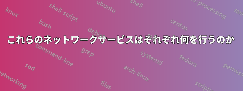 これらのネットワークサービスはそれぞれ何を行うのか