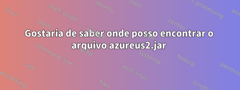Gostaria de saber onde posso encontrar o arquivo azureus2.jar