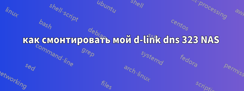 как смонтировать мой d-link dns 323 NAS
