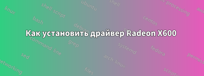 Как установить драйвер Radeon X600