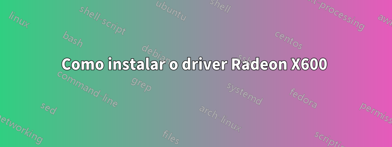 Como instalar o driver Radeon X600