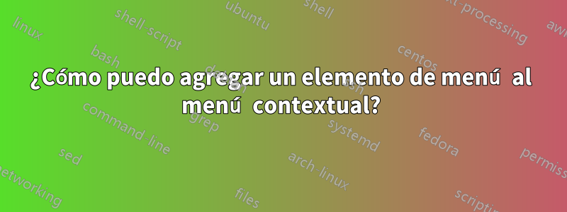 ¿Cómo puedo agregar un elemento de menú al menú contextual?