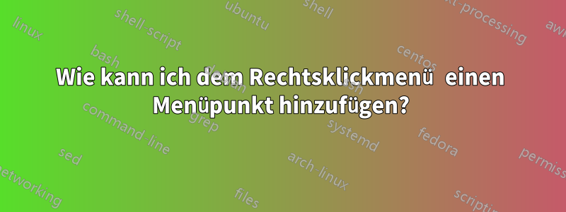 Wie kann ich dem Rechtsklickmenü einen Menüpunkt hinzufügen?