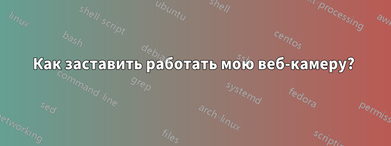 Как заставить работать мою веб-камеру?