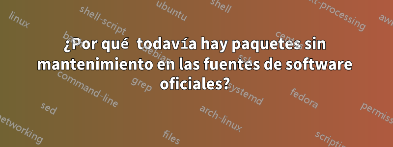 ¿Por qué todavía hay paquetes sin mantenimiento en las fuentes de software oficiales?