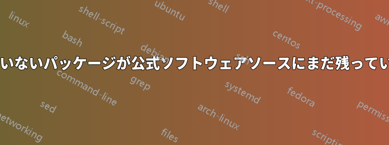メンテナンスされていないパッケージが公式ソフトウェアソースにまだ残っているのはなぜですか?