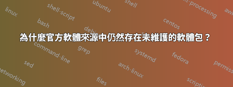 為什麼官方軟體來源中仍然存在未維護的軟體包？