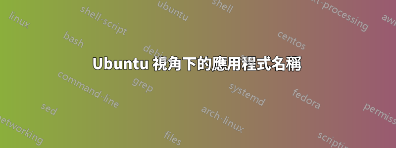 Ubuntu 視角下的應用程式名稱
