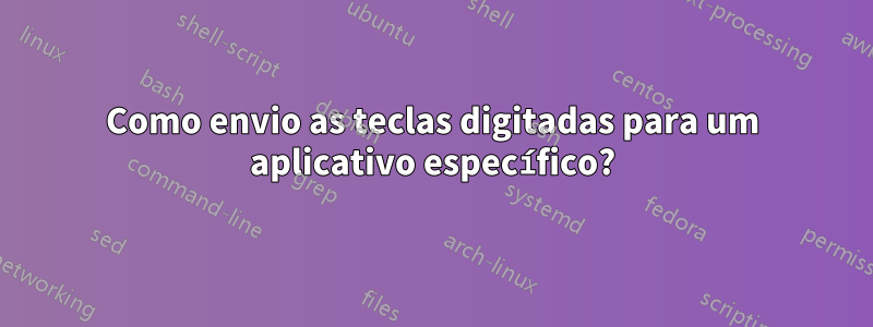 Como envio as teclas digitadas para um aplicativo específico?