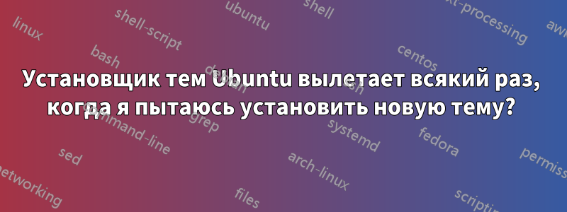 Установщик тем Ubuntu вылетает всякий раз, когда я пытаюсь установить новую тему?