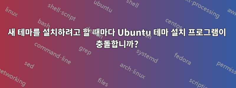 새 테마를 설치하려고 할 때마다 Ubuntu 테마 설치 프로그램이 충돌합니까?