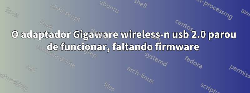 O adaptador Gigaware wireless-n usb 2.0 parou de funcionar, faltando firmware 