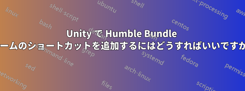 Unity で Humble Bundle ゲームのショートカットを追加するにはどうすればいいですか?