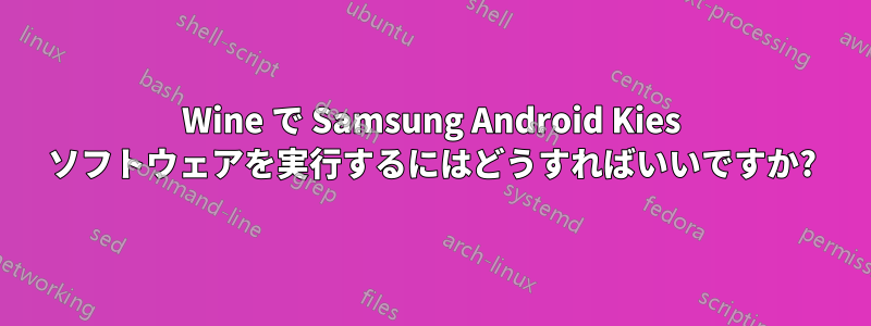 Wine で Samsung Android Kies ソフトウェアを実行するにはどうすればいいですか?