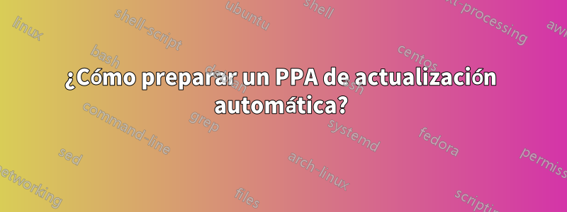 ¿Cómo preparar un PPA de actualización automática?