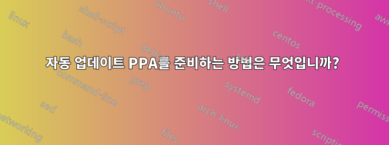 자동 업데이트 PPA를 준비하는 방법은 무엇입니까?