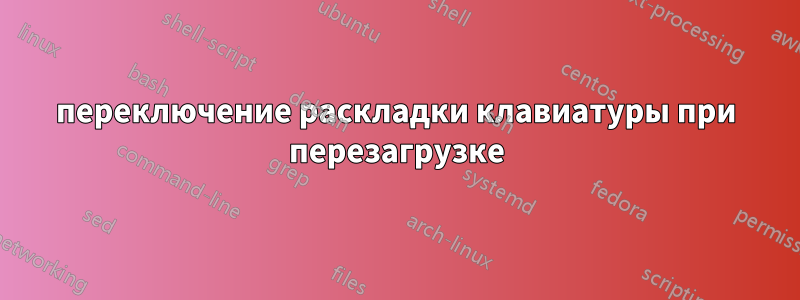переключение раскладки клавиатуры при перезагрузке