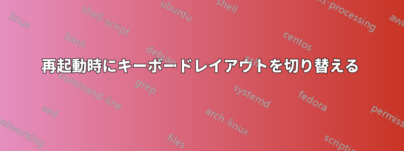 再起動時にキーボードレイアウトを切り替える