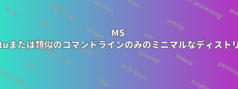 MS Windows内で動作するUbuntuまたは類似のコマンドラインのみのミニマルなディストリビューションはありますか？