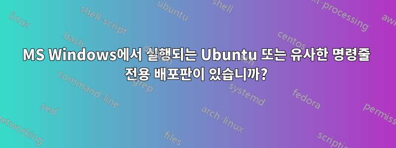 MS Windows에서 실행되는 Ubuntu 또는 유사한 명령줄 전용 배포판이 있습니까?
